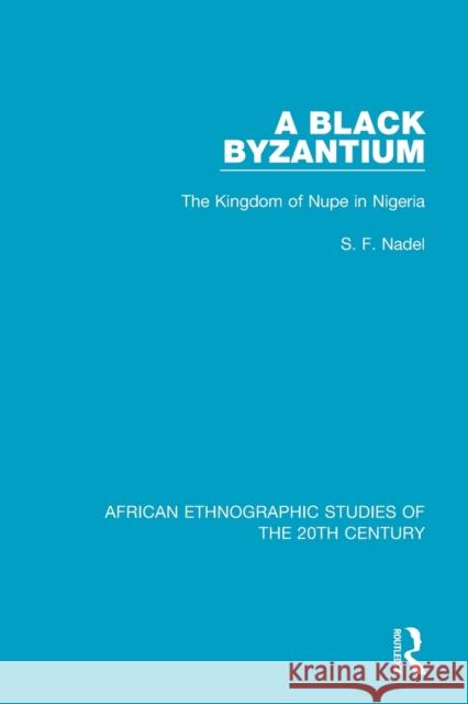 A Black Byzantium: The Kingdom of Nupe in Nigeria S. F. Nadel 9781138596696 Routledge