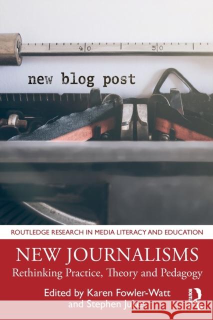 New Journalisms: Rethinking Practice, Theory and Pedagogy Karen Fowler-Watt Stephen Jukes 9781138596757
