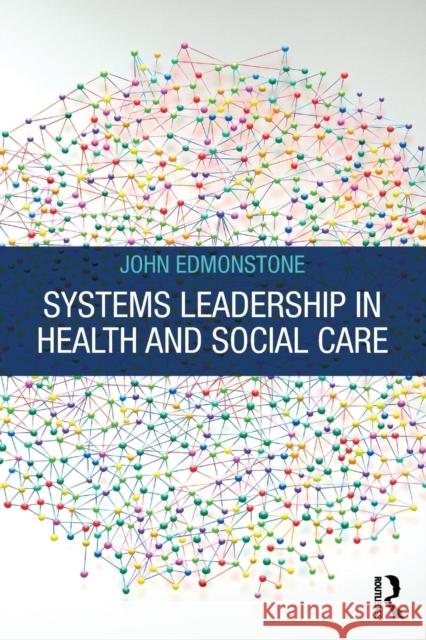 Systems Leadership in Health and Social Care John Edmonstone 9781138596832 Routledge