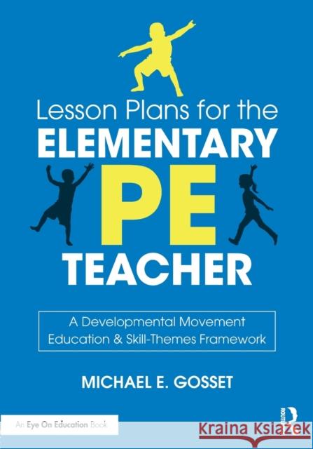 Lesson Plans for the Elementary PE Teacher: A Developmental Movement Education & Skill-Themes Framework Gosset, Michael E. 9781138597136