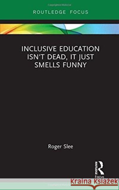 Inclusive Education Isn't Dead, It Just Smells Funny Roger Slee 9781138597617 Routledge