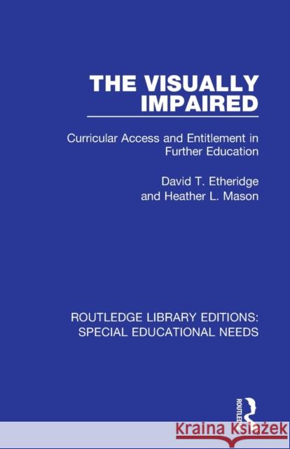 The Visually Impaired: Curricular Access and Entitlement in Further Education David T. Etheridge Heather L. Mason 9781138597662