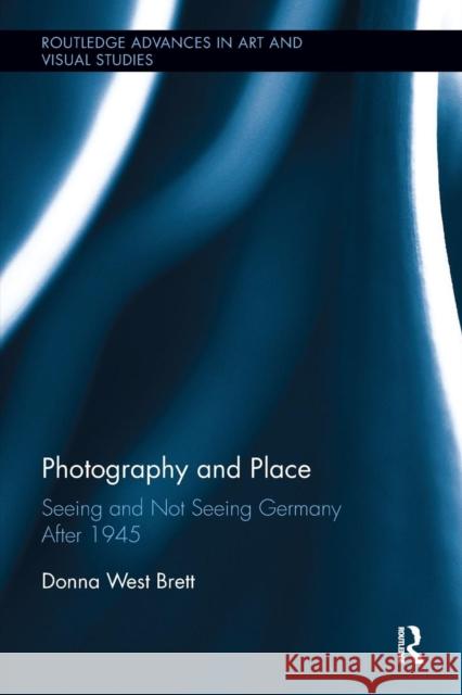 Photography and Place: Seeing and Not Seeing Germany After 1945 Donna West Brett 9781138597907 Routledge