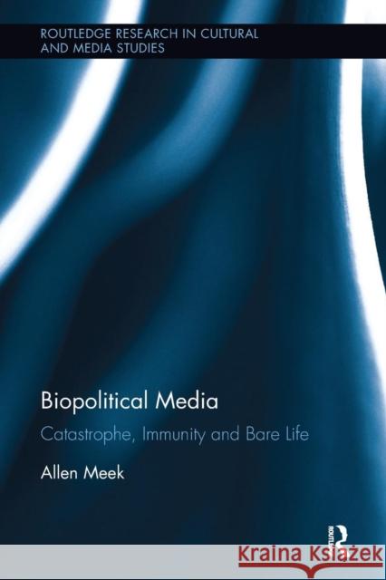 Biopolitical Media: Catastrophe, Immunity and Bare Life Allen Meek 9781138597938 Routledge