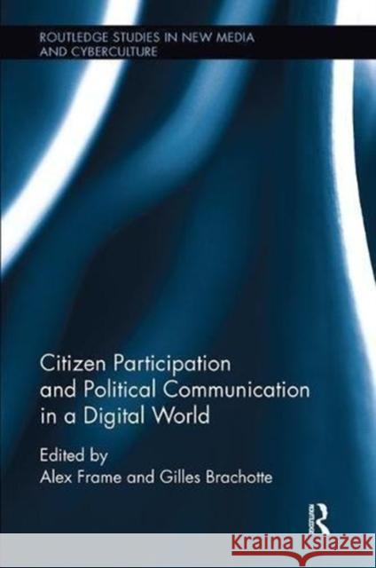 Citizen Participation and Political Communication in a Digital World Alex Frame Gilles Brachotte 9781138597969