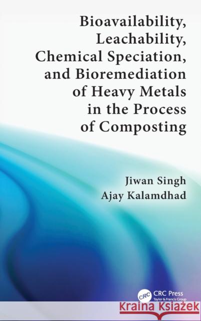 Bioavailability, Leachability, Chemical Speciation, and Bioremediation of Heavy Metals in the Process of Composting Jiwan Singh, Ajay Kalamdhad 9781138598331