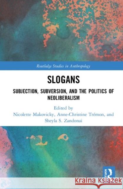 Slogans: Subjection, Subversion, and the Politics of Neoliberalism Nicolette Makovicky Anne-Christine Tremon Sheyla Zandonai 9781138598379