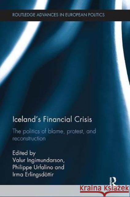 Iceland's Financial Crisis: The Politics of Blame, Protest, and Reconstruction Valur Ingimundarson Philippe Urfalino Irma Erlingsdottir 9781138598423