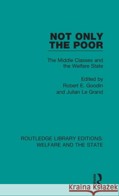 Not Only the Poor: The Middle Classes and the Welfare State Robert E. Goodin Julian Legrand 9781138598492 Routledge