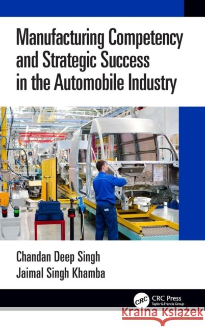 Manufacturing Competency and Strategic Success in the Automobile Industry Chandan Deep Singh Jaimal Singh Khamba 9781138598515
