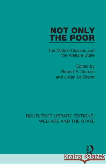 Not Only the Poor: The Middle Classes and the Welfare State Robert E. Goodin Julian L 9781138598638 Routledge