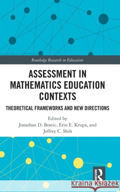 Assessment in Mathematics Education Contexts: Theoretical Frameworks and New Directions Jonathan D. Bostic Erin E. Krupa Jeffrey C. Shih 9781138598713 Routledge