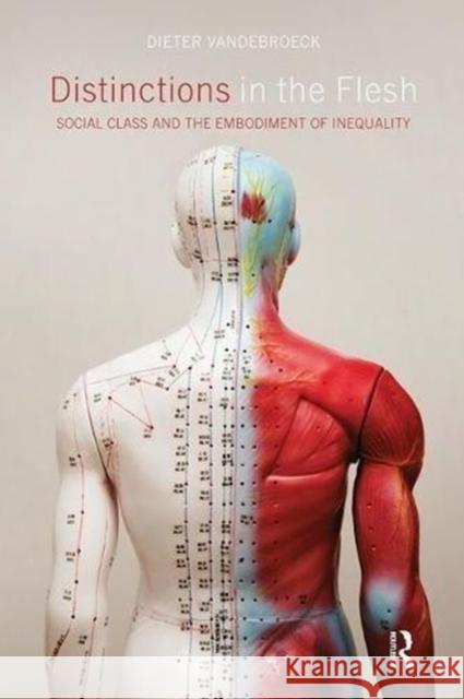 Distinctions in the Flesh: Social Class and the Embodiment of Inequality Dieter Vandebroeck 9781138598768 Routledge