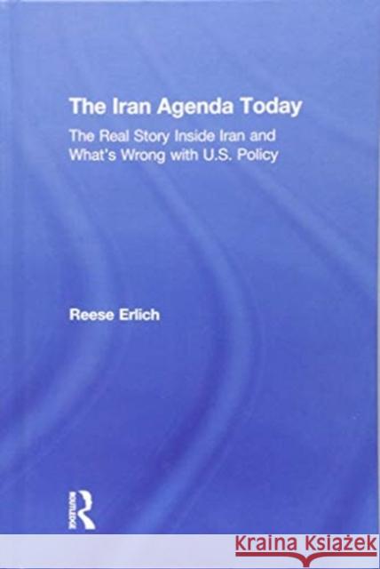 The Iran Agenda Today: The Real Story Inside Iran and What's Wrong with U.S. Policy Reese Erlich 9781138599055