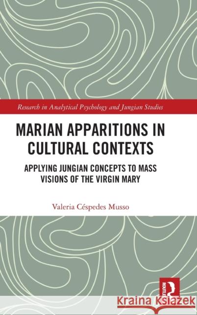 Marian Apparitions in Cultural Contexts: Applying Jungian Concepts to Mass Visions of the Virgin Mary Valeria Cespedes Musso 9781138599215 Routledge