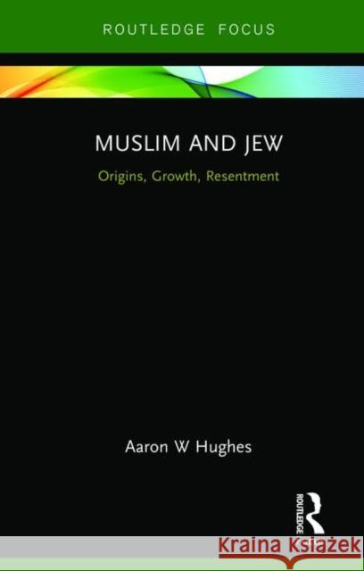 Muslim and Jew: Origins, Growth, Resentment Aaron W. Hughes 9781138599444