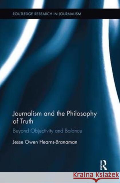 Journalism and the Philosophy of Truth: Beyond Objectivity and Balance Jesse Owen Hearns-Branaman 9781138599581 Routledge