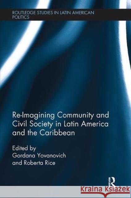 Re-Imagining Community and Civil Society in Latin America and the Caribbean Roberta Rice Gordana Yovanovich 9781138599680 Routledge