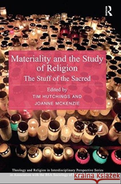 Materiality and the Study of Religion: The Stuff of the Sacred Tim Hutchings Joanne McKenzie 9781138599932 Routledge