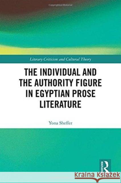 The Individual and the Authority Figure in Egyptian Prose Literature Yona Sheffer 9781138600195 Routledge