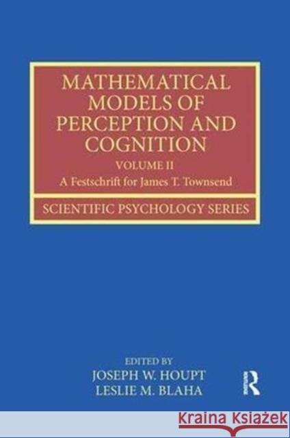 Mathematical Models of Perception and Cognition Volume II: A Festschrift for James T. Townsend Joseph W. Houpt Leslie M. Blaha 9781138600270 Routledge