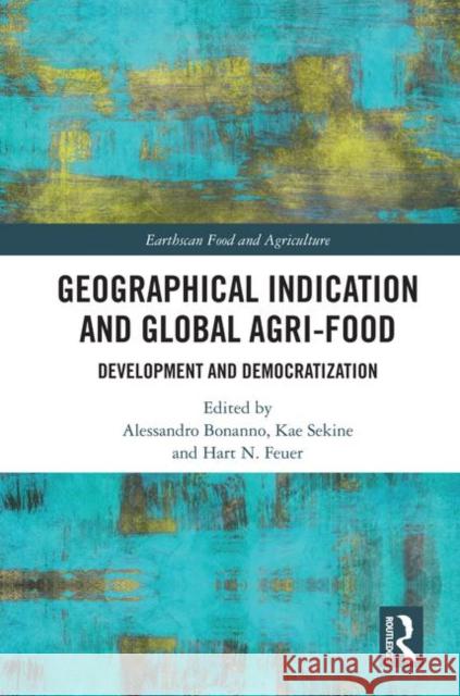 Geographical Indication and Global Agri-Food: Development and Democratization Alessandro Bonanno Kae Sekine Hart N. Feuer 9781138600478