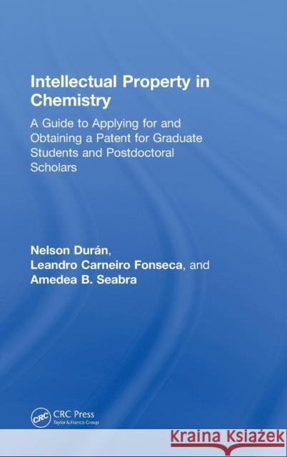 Intellectual Property in Chemistry: A Guide to Applying for and Obtaining a Patent for Graduate Students and Postdoctoral Scholars Nelson Duran Leandro Carneiro Fonseca Amedea B. Seabra 9781138600836