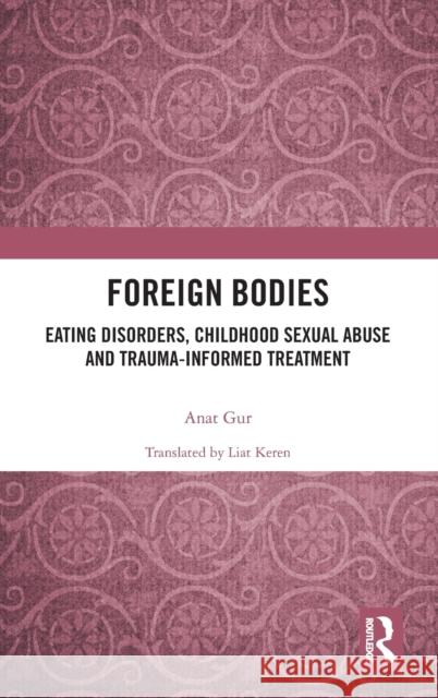 Foreign Bodies: Eating Disorders, Childhood Sexual Abuse, and Trauma-Informed Treatment Gur, Anat 9781138600928 Routledge