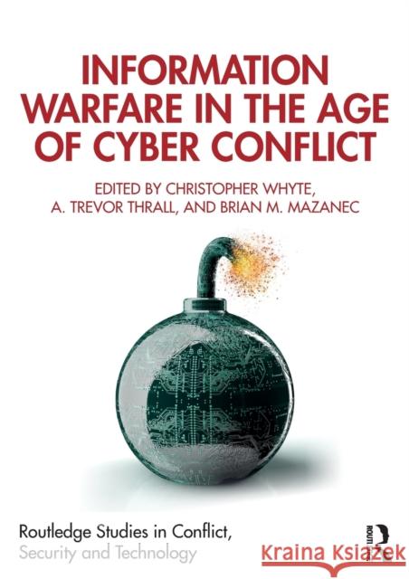 Information Warfare in the Age of Cyber Conflict Christopher Whyte A. Trevor Thrall Brian Mazanec 9781138600935 Routledge