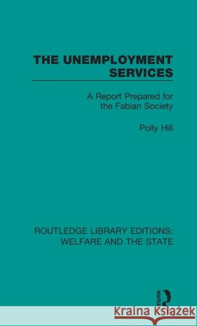 The Unemployment Services: A Report Prepared for the Fabian Society Polly Hill 9781138601277