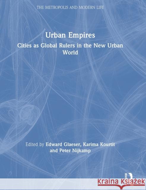 Urban Empires: Cities as Global Rulers in the New Urban World Edward Glaeser Karima Kourtit Peter Nijkamp 9781138601703