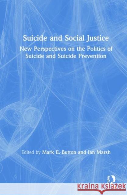 Suicide and Social Justice: New Perspectives on the Politics of Suicide and Suicide Prevention Mark E. Button (University of Utah, USA), Ian Marsh (Canterbury Christ Church University, Kent, United Kingdom) 9781138601833