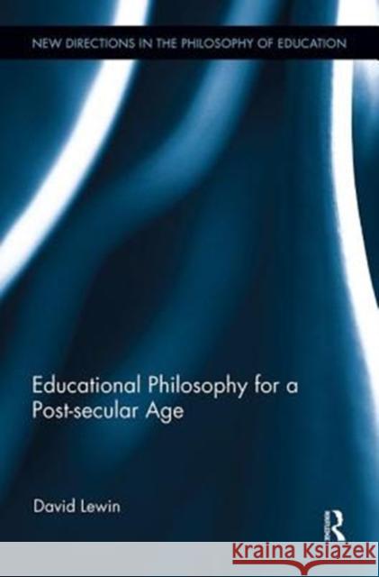 Educational Philosophy for a Post-Secular Age David Lewin (University of Strathclyde,    9781138602038 Routledge