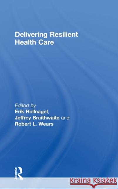 Delivering Resilient Health Care Erik Hollnagel Jeffrey Braithwaite Robert L. Wears 9781138602243 Routledge