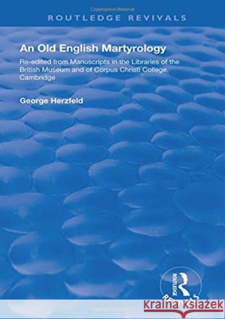 An Old English Martyrology (1900): Re-Edited from Manuscripts in the Libraries of the British Museum and of Corpus Christi College, Cambridge George Herzfeld 9781138602328