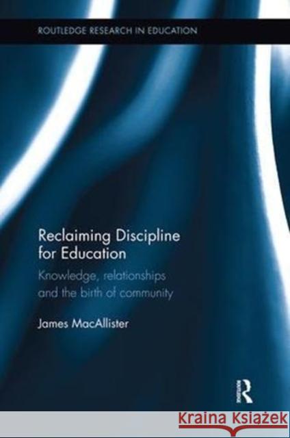 Reclaiming Discipline for Education: Knowledge, Relationships and the Birth of Community James MacAllister 9781138602564 Routledge