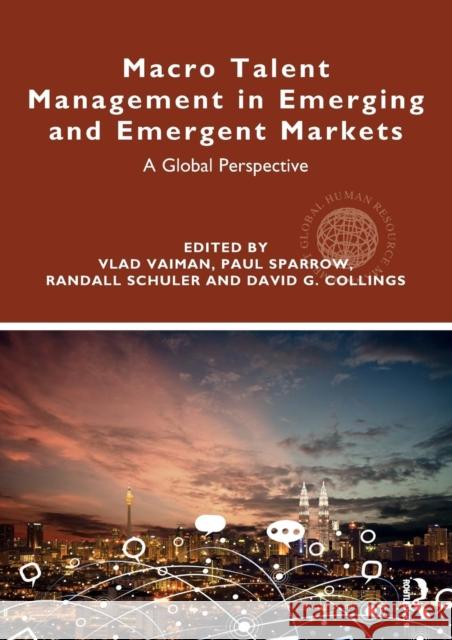 Macro Talent Management in Emerging and Emergent Markets: A Global Perspective Vlad Vaiman 9781138602595