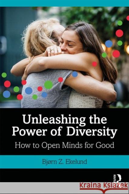 Unleashing the Power of Diversity: How to Open Minds for Good Ekelund, Bjørn 9781138602717