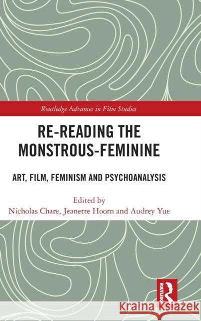 Re-Reading the Monstrous-Feminine: Art, Film, Feminism and Psychoanalysis Nicholas Chare Jeanette Hoorn Audrey Yue 9781138602946