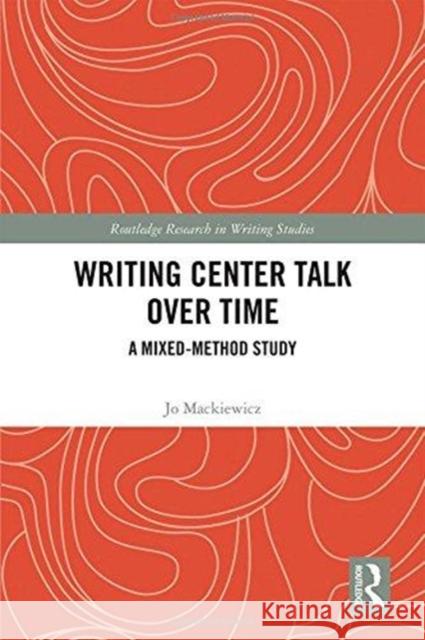 Writing Center Talk Over Time: A Mixed-Method Study Jo Mackiewicz 9781138603028 Routledge