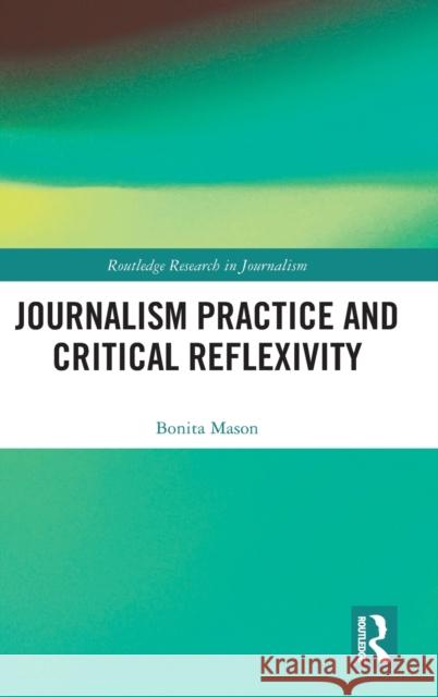 Journalism Practice and Critical Reflexivity Bonita Mason 9781138603035 Routledge