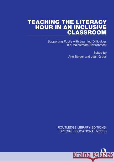 Teaching the Literacy Hour in an Inclusive Classroom: Supporting Pupils with Learning Difficulties in a Mainstream Environment Ann Berger Jean Gross 9781138603264