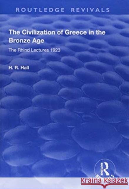 The Civilization of Greece in the Bronze Age (1928): The Rhind Lectures 1923 H. R. Hall 9781138603462 Routledge