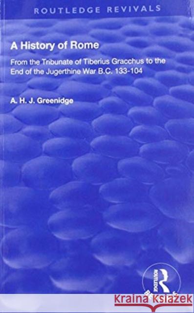 A History of Rome from 133 B.C. to 70 A.D. (1904): From the Tribunate of Tiberius Gracchus to the End of the Jugerthine War A. H. J. Greenidge 9781138603516 Routledge
