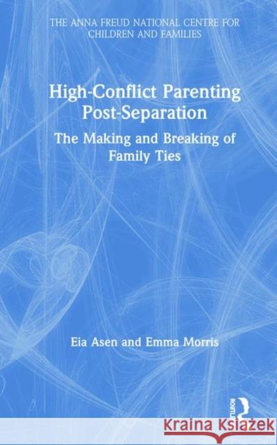 High-Conflict Parenting Post-Separation: The Making and Breaking of Family Ties Eia Asen Emma Morris 9781138603585