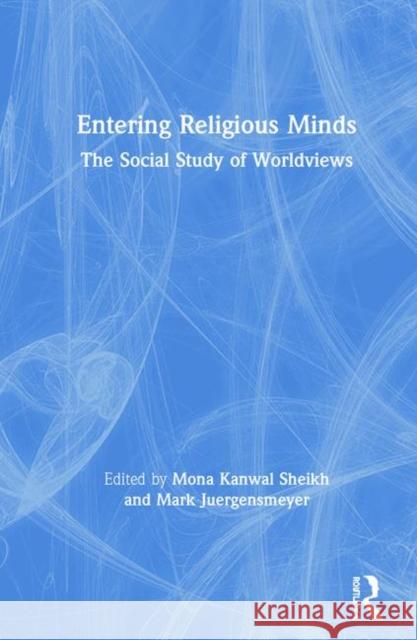 Entering Religious Minds: The Social Study of Worldviews Sheikh, Mona Kanwal 9781138603929 Routledge