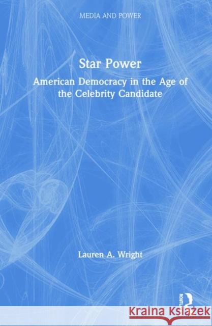 Star Power: American Democracy in the Age of the Celebrity Candidate Lauren Wright 9781138603943 Routledge