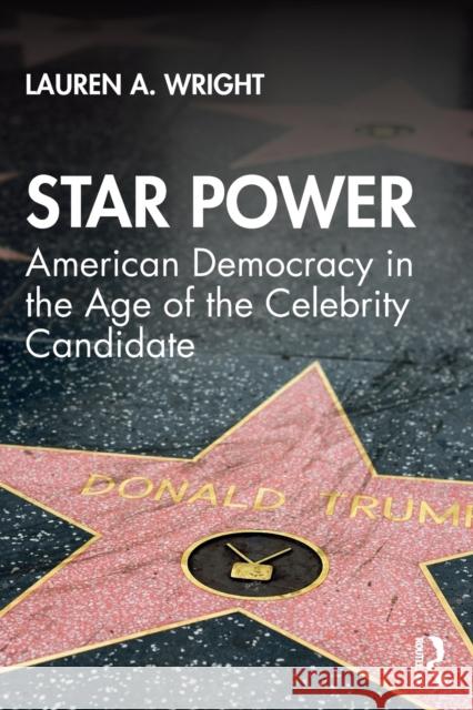 Star Power: American Democracy in the Age of the Celebrity Candidate Lauren Wright 9781138603950 Routledge