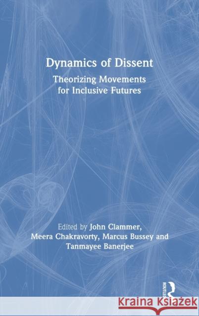 Dynamics of Dissent: Theorizing Movements for Inclusive Futures John Clammer Meera Chakravorty Marcus Bussey 9781138603967 Routledge Chapman & Hall