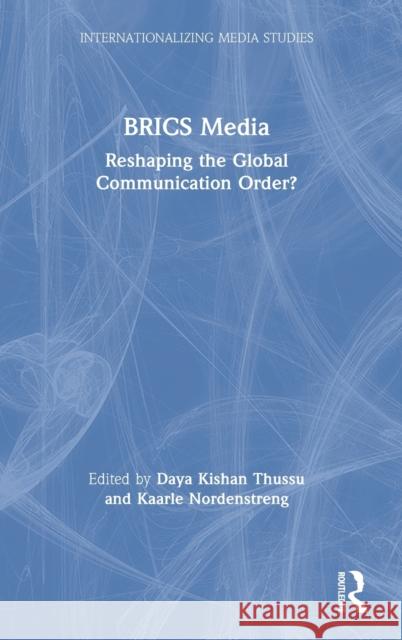 Brics Media: Reshaping the Global Communication Order? Daya Kishan Thussu Kaarle Nordenstreng 9781138604025